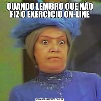 QUANDO LEMBRO QUE NÃO FIZ O EXERCÍCIO ON-LINE