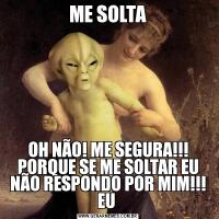 ME SOLTAOH NÃO! ME SEGURA!!! PORQUE SE ME SOLTAR EU NÃO RESPONDO POR MIM!!! EU 