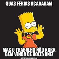 SUAS FÉRIAS ACABARAMMAS O TRABALHO NÃO KKKK
BEM VINDA DE VOLTA ANE!