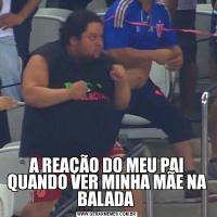 A REAÇÃO DO MEU PAI QUANDO VER MINHA MÃE NA BALADA 
