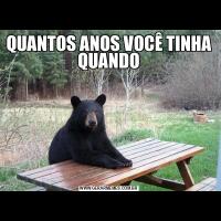 QUANTOS ANOS VOCÊ TINHA QUANDO