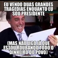 EU VENDO DUAS GRANDES TRAGEDIAS ENQUANTO EU SOU PRESIDENTE(MAS NÃO LIGO JÁ QUE ESTOU ROUBANDO TODO O DINHEIRO DO POVO)