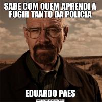 SABE COM QUEM APRENDI A FUGIR TANTO DA POLICIAEDUARDO PAES