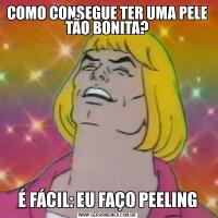 COMO CONSEGUE TER UMA PELE TÃO BONITA?É FÁCIL: EU FAÇO PEELING