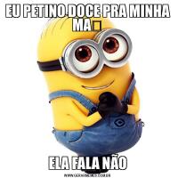 EU PETINO DOCE PRA MINHA MAẼELA FALA NÃO
