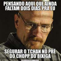 PENSANDO AQUI QUE AINDA FALTAM DOIS DIAS PRA EUSEGURAR O TCHAN NO PRÉ DO CHOPP DO BIXIGA