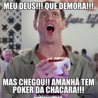 MEU DEUS!!! QUE DEMORA!!!MAS CHEGOU!! AMANHÃ TEM POKER DA CHÁCARA!!!