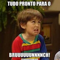 TUDO PRONTO PARA O BRUUUUUUNNNNCH!