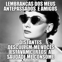 LEMBRANÇAS DOS MEUS ANTEPASSADOS  E AMIGOSDISTANTES .DESCULPEM-ME.VOCÊS ESTAVAM CERTOS. A SAUDADE ME CONSOME