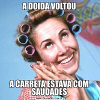 A DOIDA VOLTOUA CARRETA ESTAVA COM SAUDADES