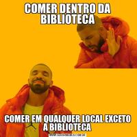 COMER DENTRO DA BIBLIOTECACOMER EM QUALQUER LOCAL EXCETO A BIBLIOTECA