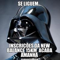 SE LIGUEM...INSCRIÇÕES DA NEW BALANCE 15KM  ACABA AMANHÃ