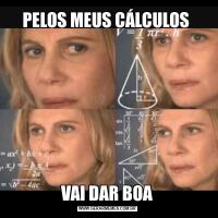 PELOS MEUS CÁLCULOS VAI DAR BOA