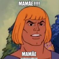 MAMÃE !!!!MAMÃE