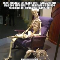 ESQUERDISTAS ESPERANDO DIREITISTAS ABRIREM MÃO DOS SEUS DIREITOS, REJEITAREM O MUNDO MODERNOE IREM PARA O AFEGANISTÃO: