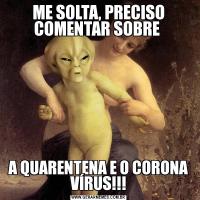ME SOLTA, PRECISO COMENTAR SOBRE A QUARENTENA E O CORONA VÍRUS!!!