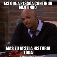 EIS QUE A PESSOA CONTINUA MENTINDO MAS EU JÁ SEI A HISTORIA TODA