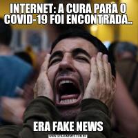 INTERNET: A CURA PARA O COVID-19 FOI ENCONTRADA..ERA FAKE NEWS