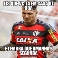 EIS QUE VC TA EM CASA DE BOAE LEMBRA QUE AMANHÃ É SEGUNDA