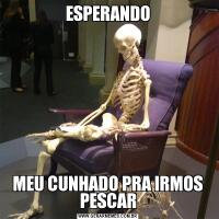 ESPERANDOMEU CUNHADO PRA IRMOS PESCAR