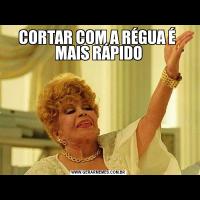 CORTAR COM A RÉGUA É  MAIS RÁPIDO