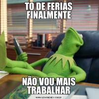 TO DE FERIAS FINALMENTENÃO VOU MAIS TRABALHAR
