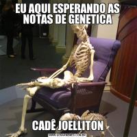 EU AQUI ESPERANDO AS NOTAS DE GENETICACADÊ JOELLITON