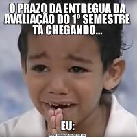 O PRAZO DA ENTREGUA DA AVALIAÇÃO DO 1º SEMESTRE TA CHEGANDO...EU: