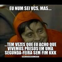 EU NUM SEI VCS, MAS.......TEM VEZES QUE EU ACHO QUE VIVEMOS PRESOS EM UMA SEGUNDA-FEIRA SEM FIM KKK