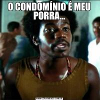 O CONDOMÍNIO É MEU PORRA...
