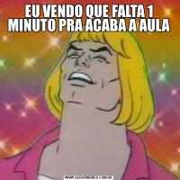 EU VENDO QUE FALTA 1 MINUTO PRA ACABA A AULA
