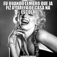 EU QUANDO LEMBRO QUE JA FIZ A TAREFA DE CASA NA ESCOLA