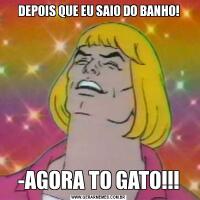 DEPOIS QUE EU SAIO DO BANHO!-AGORA TO GATO!!!