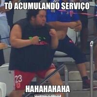 TÔ ACUMULANDO SERVIÇO HAHAHAHAHA
