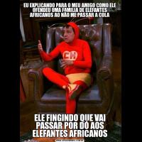 EU EXPLICANDO PARA O MEU AMIGO COMO ELE OFENDEU UMA FAMILIA DE ELEFANTES AFRICANOS AO NÃO ME PASSAR A COLAELE FINGINDO QUE VAI PASSAR POR DÓ AOS ELEFANTES AFRICANOS