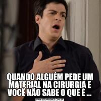 QUANDO ALGUÉM PEDE UM MATERIAL NA CIRURGIA E VOCÊ NÃO SABE O QUE É ...