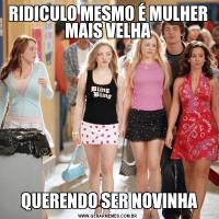 RIDICULO MESMO É MULHER MAIS VELHA QUERENDO SER NOVINHA