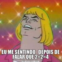 EU ME SENTINDO   DEPOIS DE FALAR QUE 2+2=4
