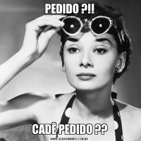 PEDIDO ?!!CADÊ PEDIDO ??