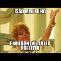 ISSO MEU FILHOÉ WILSON DO TÚLLIO PREFEITO