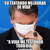 “EU TENTANDO MELHORAR DE VIDA&QUOT; &QUOT;A VIDA ME TESTANDO TODO DIA”