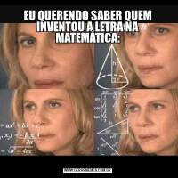 EU QUERENDO SABER QUEM INVENTOU A LETRA NA MATEMÁTICA: