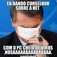 EU DANDO CONSELHOR SOBRE A NET COM O PC CHEIO DE VIRUS ,NOSAAAAAAAAAAAAAAA.