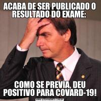 ACABA DE SER PUBLICADO O RESULTADO DO EXAME: COMO SE PREVIA, DEU POSITIVO PARA COVARD-19!