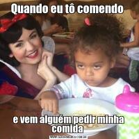 Quando eu tô comendo e vem alguém pedir minha comida 