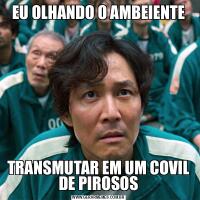EU OLHANDO O AMBEIENTETRANSMUTAR EM UM COVIL DE PIROSOS
