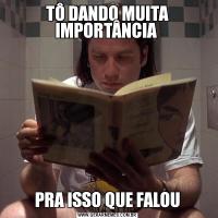 TÔ DANDO MUITA IMPORTÂNCIA PRA ISSO QUE FALOU