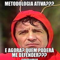 METODOLOGIA ATIVA???E AGORA? QUEM PODERÁ ME DEFENDER???