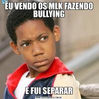 EU VENDO OS MLK FAZENDO BULLYINGE FUI SEPARAR