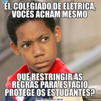 EI, COLEGIADO DE ELÉTRICA, VOCÊS ACHAM MESMOQUE RESTRINGIR AS REGRAS PARA ESTÁGIO PROTEGE OS ESTUDANTES?